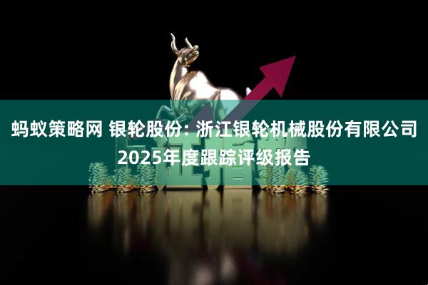 蚂蚁策略网 银轮股份: 浙江银轮机械股份有限公司2025年度跟踪评级报告