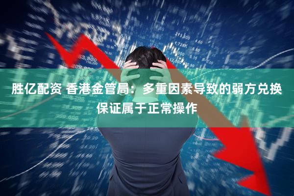 胜亿配资 香港金管局：多重因素导致的弱方兑换保证属于正常操作
