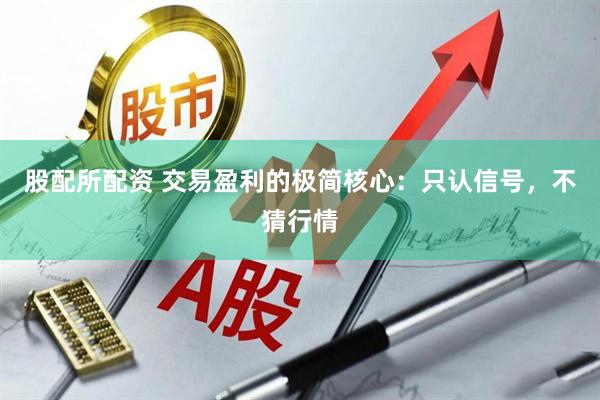 股配所配资 交易盈利的极简核心：只认信号，不猜行情